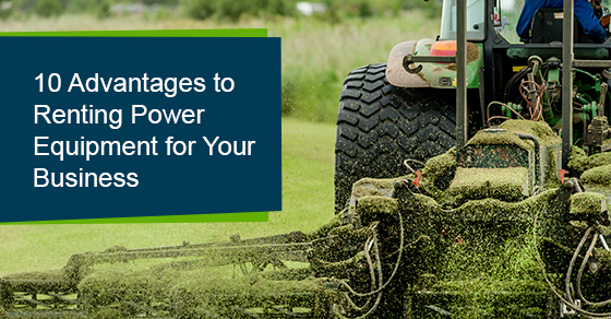 10 advantages to renting power equipment for your business